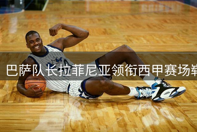 巴萨队长拉菲尼亚领衔西甲赛场崭露锋芒